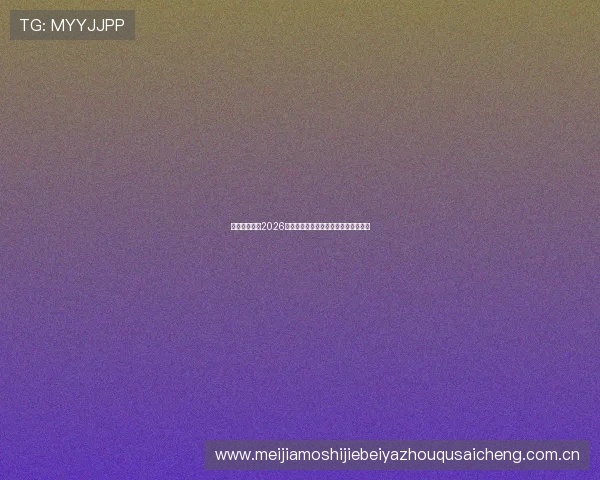 永胜看体育:2026年世界杯最新新闻热点事件全方位报道 永胜看体育:2026年世界杯最新新闻热点事件全方位报道